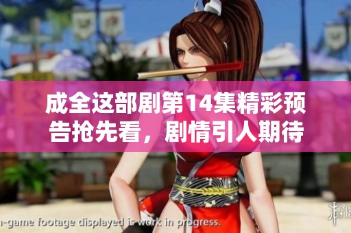 成全这部剧第14集精彩预告抢先看，剧情引人期待