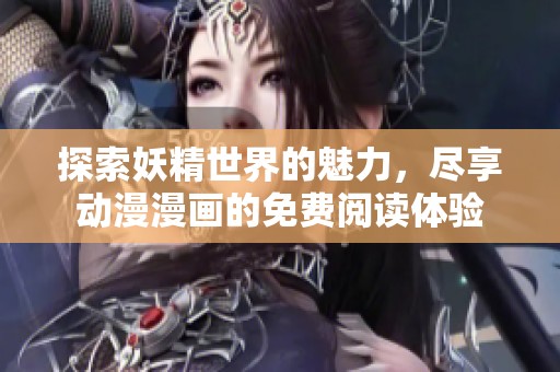 探索妖精世界的魅力，尽享动漫漫画的免费阅读体验