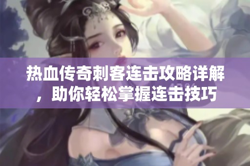 热血传奇刺客连击攻略详解，助你轻松掌握连击技巧