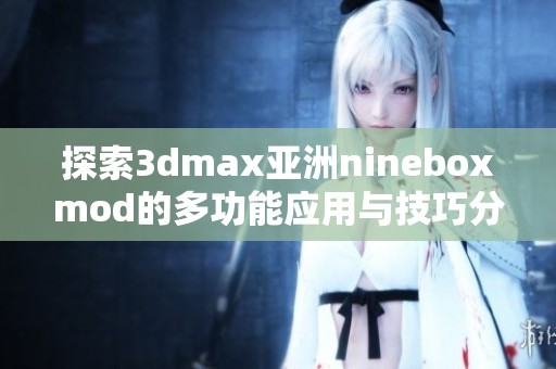 探索3dmax亚洲nineboxmod的多功能应用与技巧分享