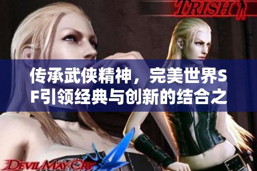 传承武侠精神，完美世界SF引领经典与创新的结合之旅