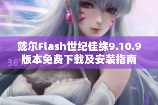 戴尔Flash世纪佳缘9.10.9版本免费下载及安装指南