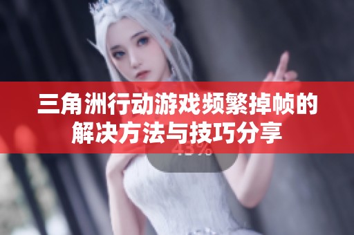 三角洲行动游戏频繁掉帧的解决方法与技巧分享