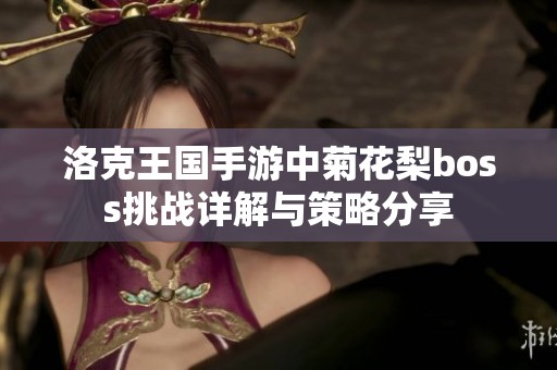 洛克王国手游中菊花梨boss挑战详解与策略分享