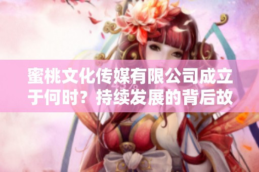 蜜桃文化传媒有限公司成立于何时？持续发展的背后故事揭晓
