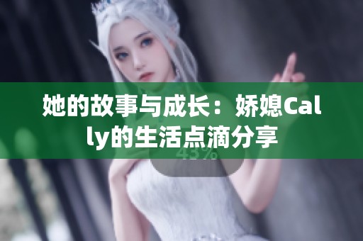 她的故事与成长：娇媳Cally的生活点滴分享