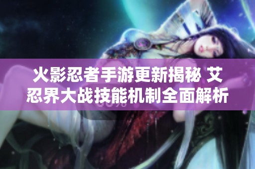 火影忍者手游更新揭秘 艾忍界大战技能机制全面解析