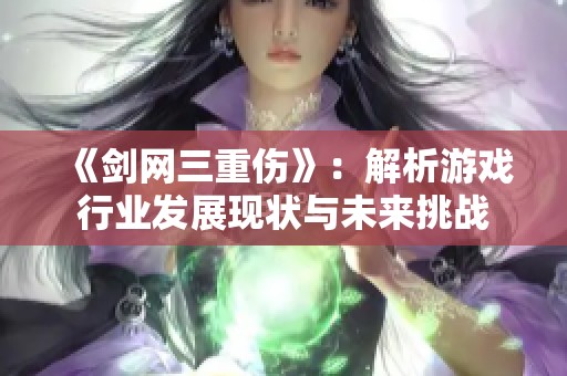 《剑网三重伤》：解析游戏行业发展现状与未来挑战