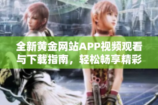 全新黄金网站APP视频观看与下载指南，轻松畅享精彩内容