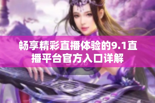 畅享精彩直播体验的9.1直播平台官方入口详解