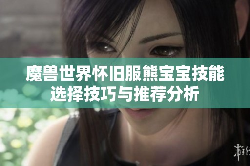 魔兽世界怀旧服熊宝宝技能选择技巧与推荐分析