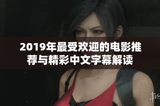 2019年最受欢迎的电影推荐与精彩中文字幕解读