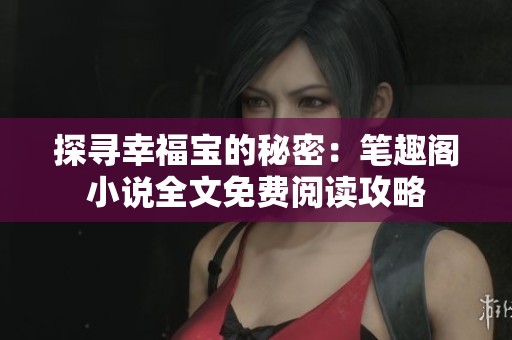 探寻幸福宝的秘密：笔趣阁小说全文免费阅读攻略