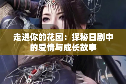 走进你的花园：探秘日剧中的爱情与成长故事