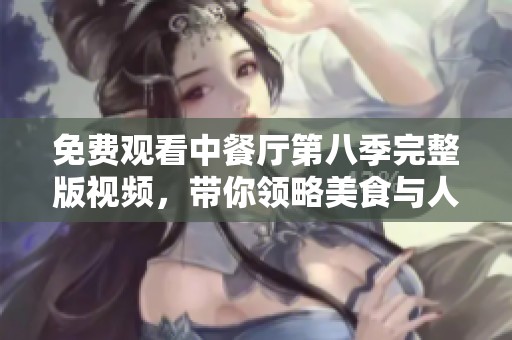 免费观看中餐厅第八季完整版视频，带你领略美食与人情的精彩故事