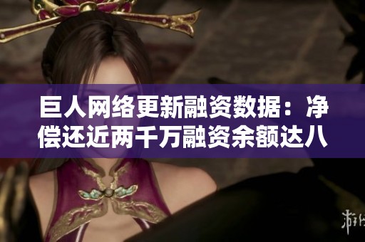 巨人网络更新融资数据：净偿还近两千万融资余额达八亿多