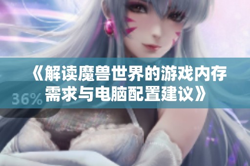 《解读魔兽世界的游戏内存需求与电脑配置建议》