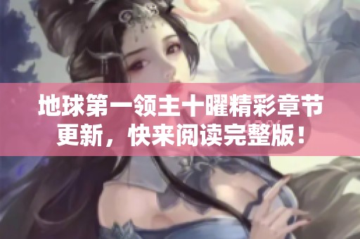 地球第一领主十曜精彩章节更新，快来阅读完整版！