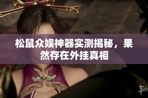 松鼠众娱神器实测揭秘，果然存在外挂真相