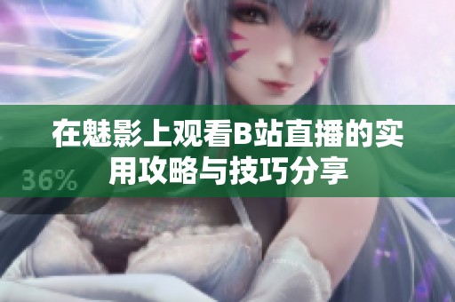 在魅影上观看B站直播的实用攻略与技巧分享