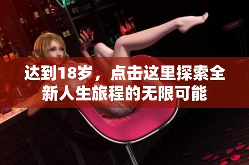 达到18岁，点击这里探索全新人生旅程的无限可能