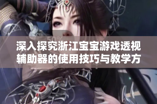 深入探究浙江宝宝游戏透视辅助器的使用技巧与教学方法