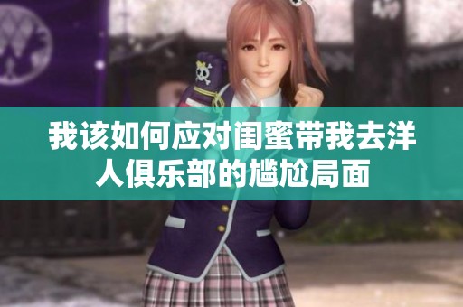 我该如何应对闺蜜带我去洋人俱乐部的尴尬局面
