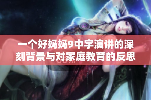 一个好妈妈9中字演讲的深刻背景与对家庭教育的反思