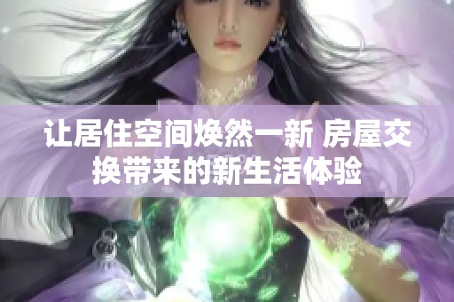 让居住空间焕然一新 房屋交换带来的新生活体验