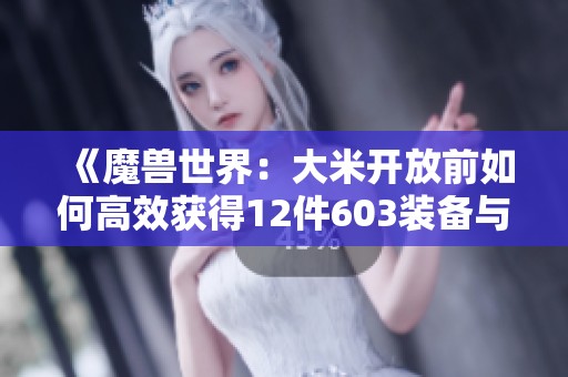 《魔兽世界：大米开放前如何高效获得12件603装备与636武器》