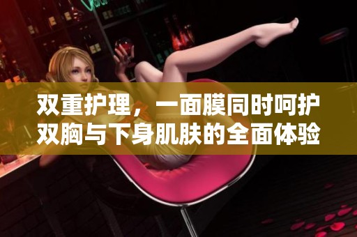 双重护理，一面膜同时呵护双胸与下身肌肤的全面体验