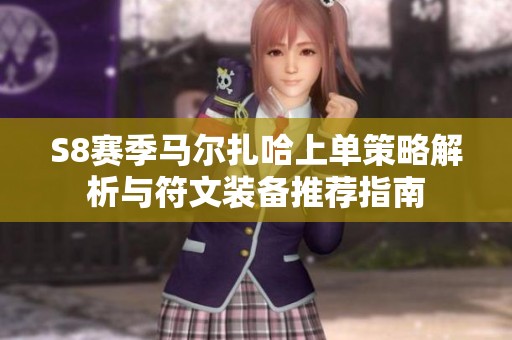 S8赛季马尔扎哈上单策略解析与符文装备推荐指南