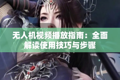 无人机视频播放指南：全面解读使用技巧与步骤