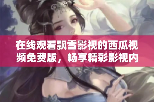 在线观看飘雪影视的西瓜视频免费版，畅享精彩影视内容