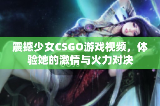 震撼少女CSGO游戏视频，体验她的激情与火力对决