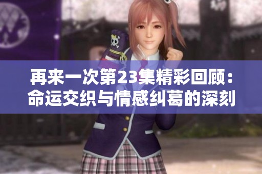 再来一次第23集精彩回顾：命运交织与情感纠葛的深刻篇章