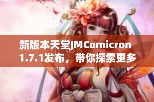 新版本天堂JMComicron 1.7.1发布，带你探索更多精彩功能