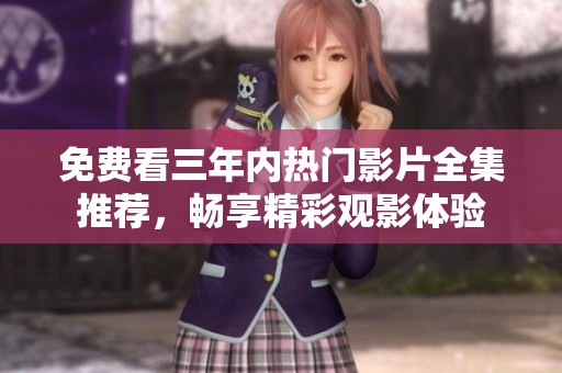 免费看三年内热门影片全集推荐，畅享精彩观影体验