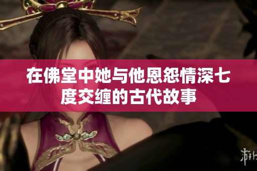 在佛堂中她与他恩怨情深七度交缠的古代故事