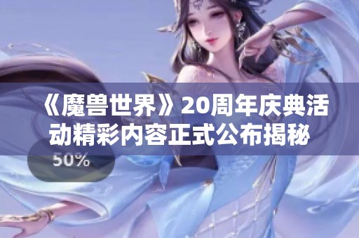 《魔兽世界》20周年庆典活动精彩内容正式公布揭秘