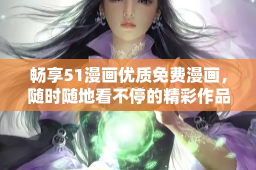 畅享51漫画优质免费漫画，随时随地看不停的精彩作品