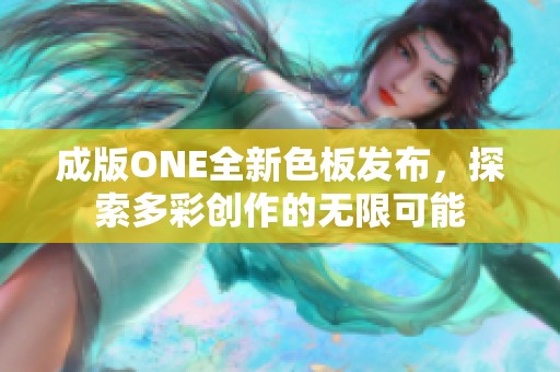 成版ONE全新色板发布，探索多彩创作的无限可能