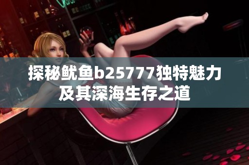 探秘鱿鱼b25777独特魅力及其深海生存之道