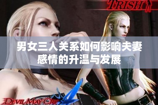 男女三人关系如何影响夫妻感情的升温与发展