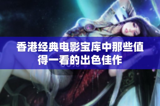 香港经典电影宝库中那些值得一看的出色佳作