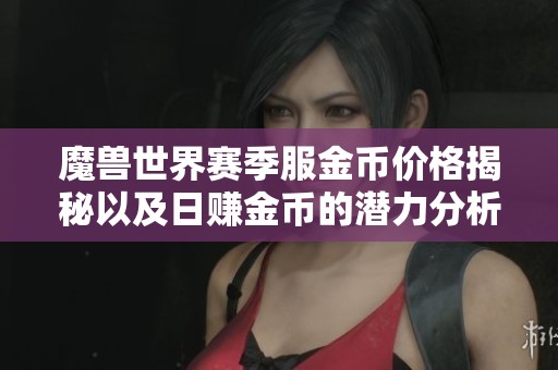 魔兽世界赛季服金币价格揭秘以及日赚金币的潜力分析