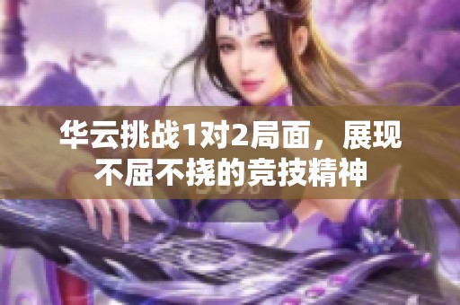 华云挑战1对2局面，展现不屈不挠的竞技精神