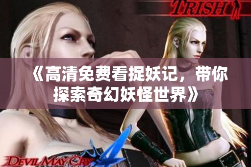 《高清免费看捉妖记，带你探索奇幻妖怪世界》