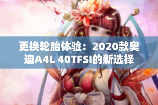更换轮胎体验：2020款奥迪A4L 40TFSI的新选择