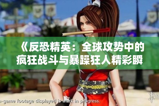 《反恐精英：全球攻势中的疯狂战斗与暴躁狂人精彩瞬间》